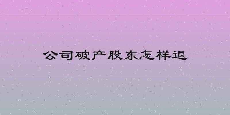 公司破产股东怎样退