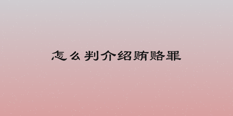 怎么判介绍贿赂罪