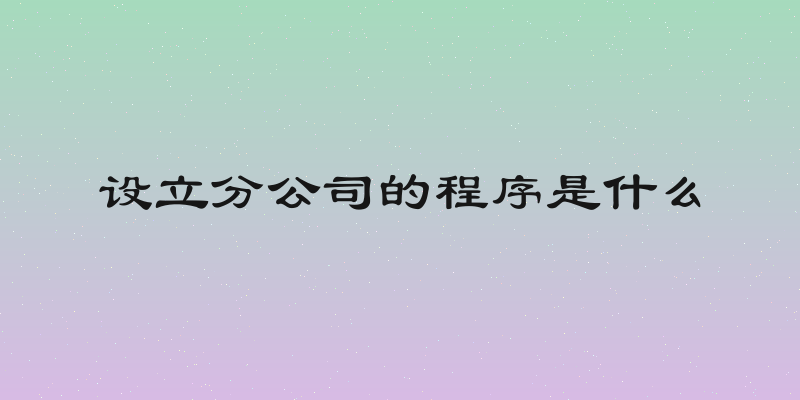 设立分公司的程序是什么