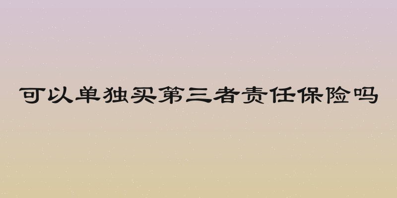 可以单独买第三者责任保险吗