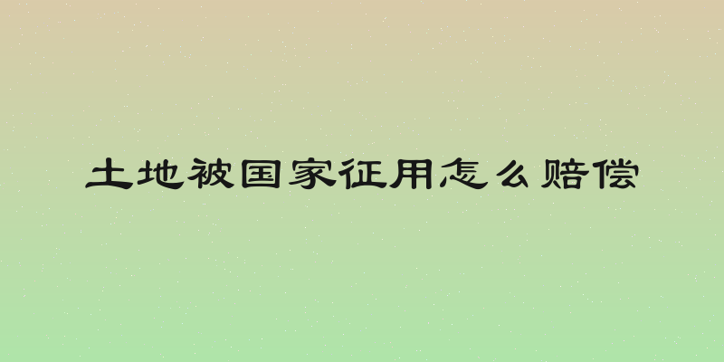 土地被国家征用怎么赔偿