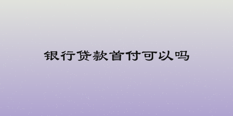 银行贷款首付可以吗