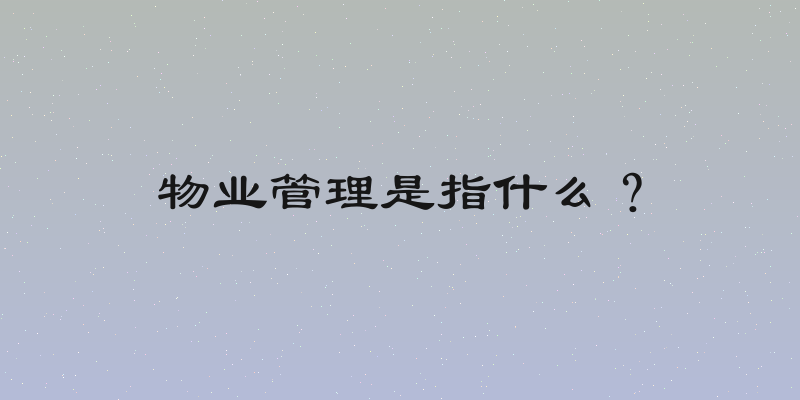 物业管理是指什么？