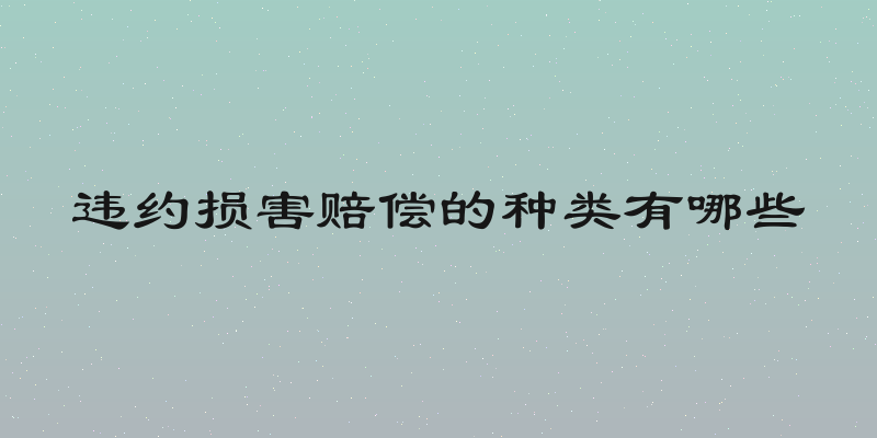 违约损害赔偿的种类有哪些