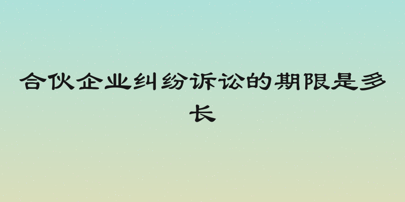 合伙企业纠纷诉讼的期限是多长