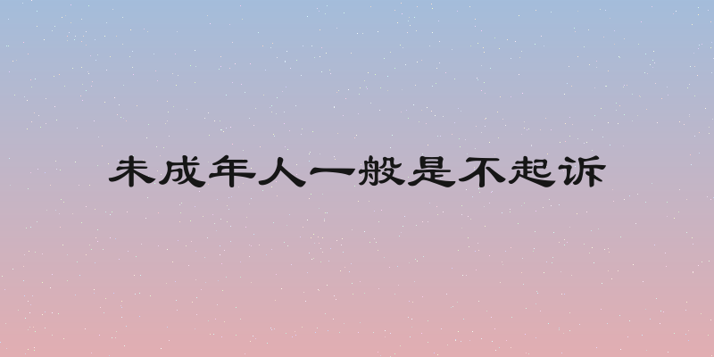 未成年人一般是不起诉