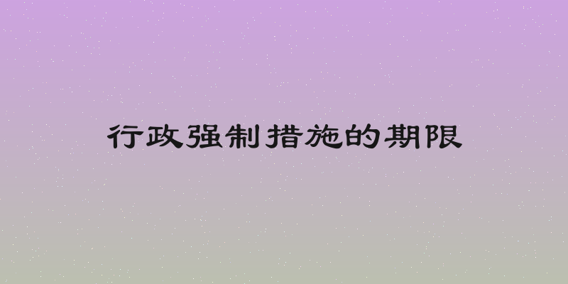 行政强制措施的期限