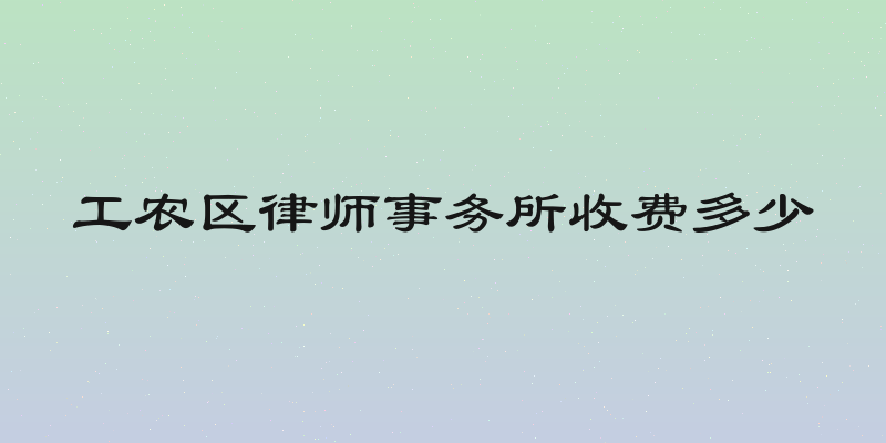 工农区律师事务所收费多少