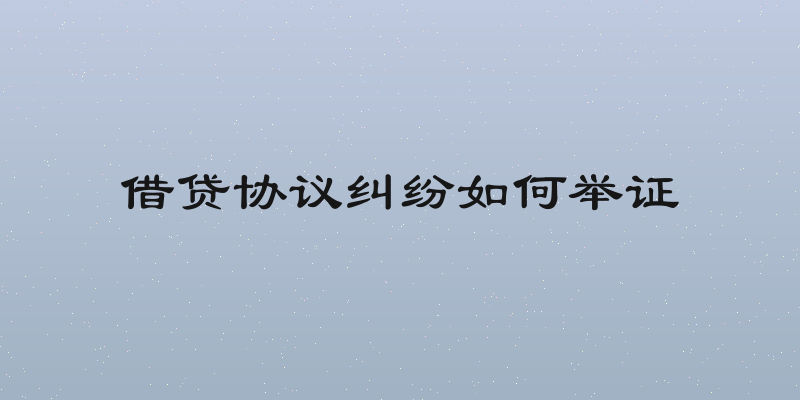 借贷协议纠纷如何举证