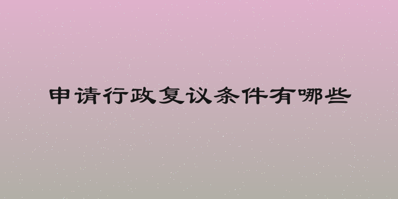 申请行政复议条件有哪些