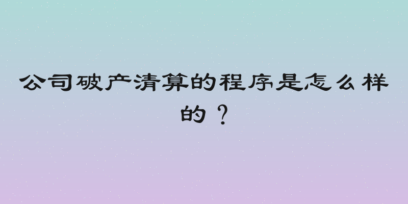 公司破产清算的程序是怎么样的？