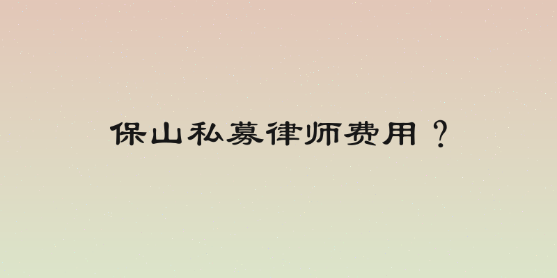 保山私募律师费用？