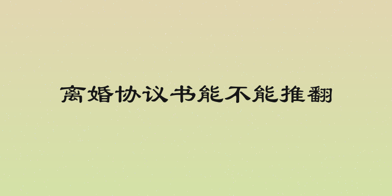 离婚协议书能不能推翻