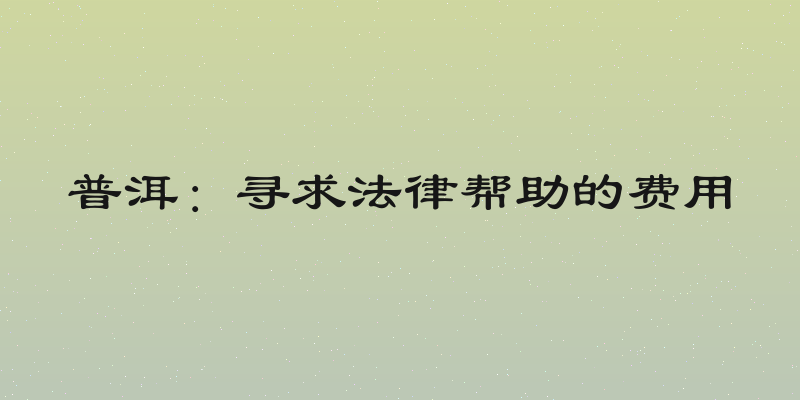 普洱：寻求法律帮助的费用