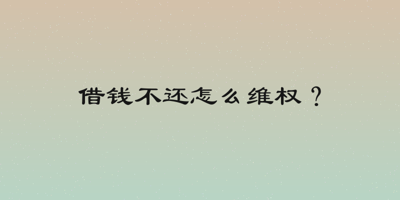 借钱不还怎么维权？
