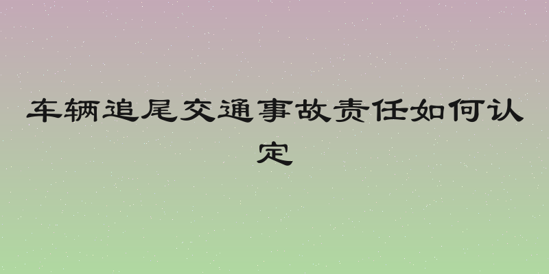 车辆追尾交通事故责任如何认定