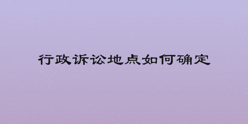 行政诉讼地点如何确定