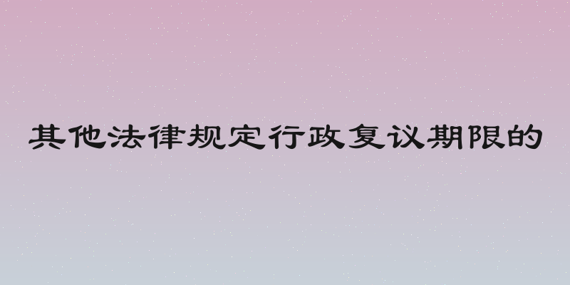 其他法律规定行政复议期限的
