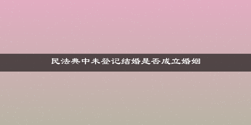 民法典中未登记结婚是否成立婚姻