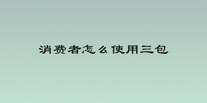 消费者怎么使用三包