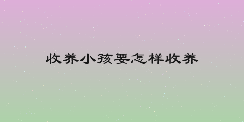 收养小孩要怎样收养