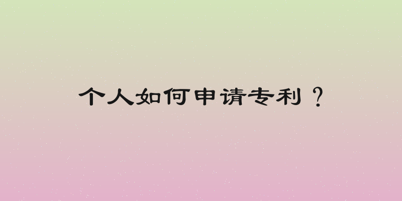 个人如何申请专利？