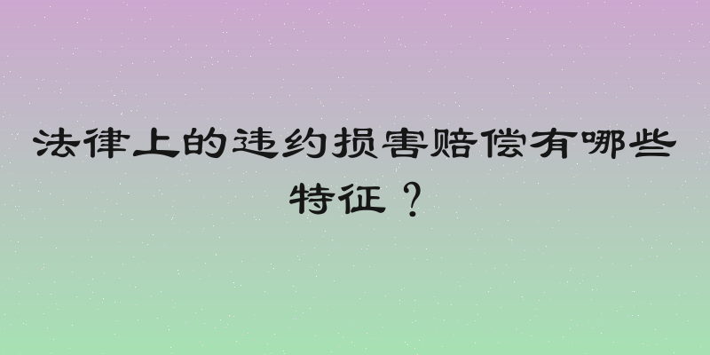 法律上的违约损害赔偿有哪些特征？