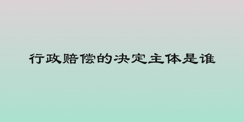 行政赔偿的决定主体是谁