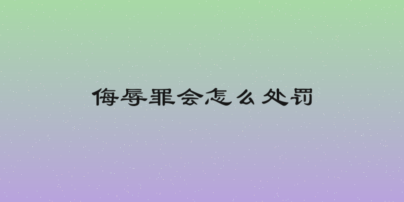 侮辱罪会怎么处罚