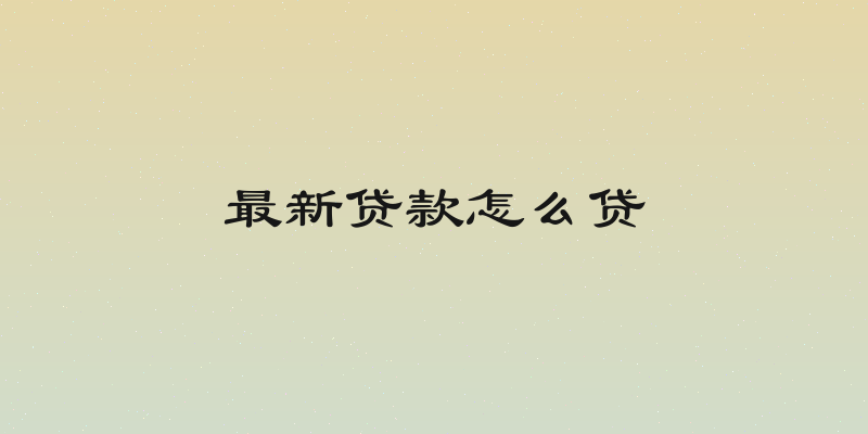 最新贷款怎么贷
