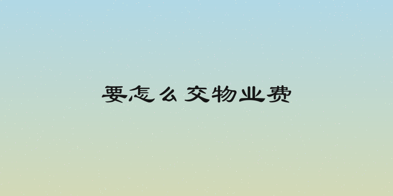 要怎么交物业费
