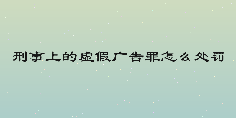 刑事上的虚假广告罪怎么处罚