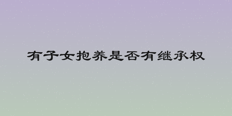 有子女抱养是否有继承权