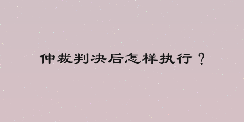 仲裁判决后怎样执行？