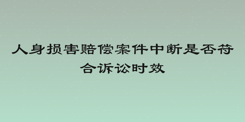 人身损害赔偿案件中断是否符合诉讼时效