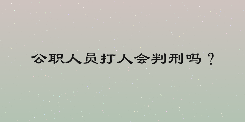 公职人员打人会判刑吗？