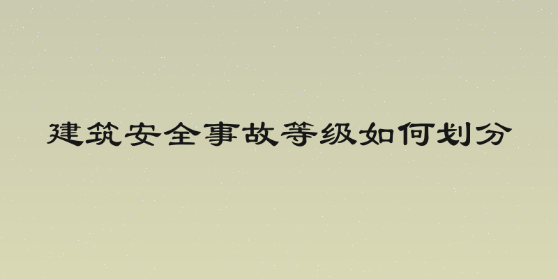 建筑安全事故等级如何划分