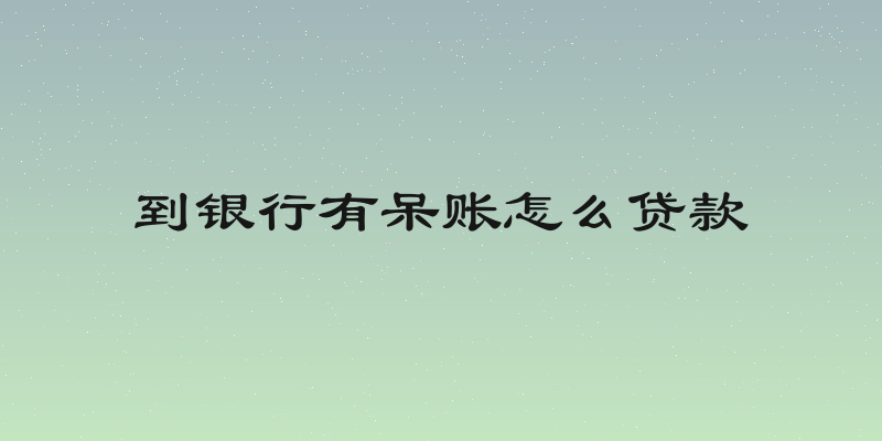 到银行有呆账怎么贷款