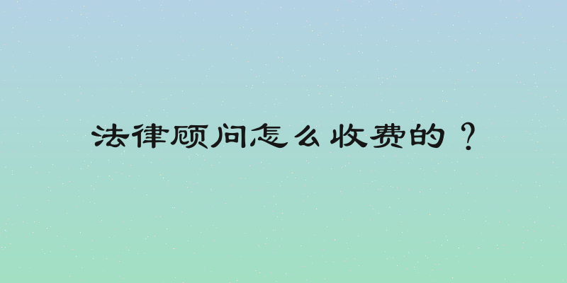 法律顾问怎么收费的？