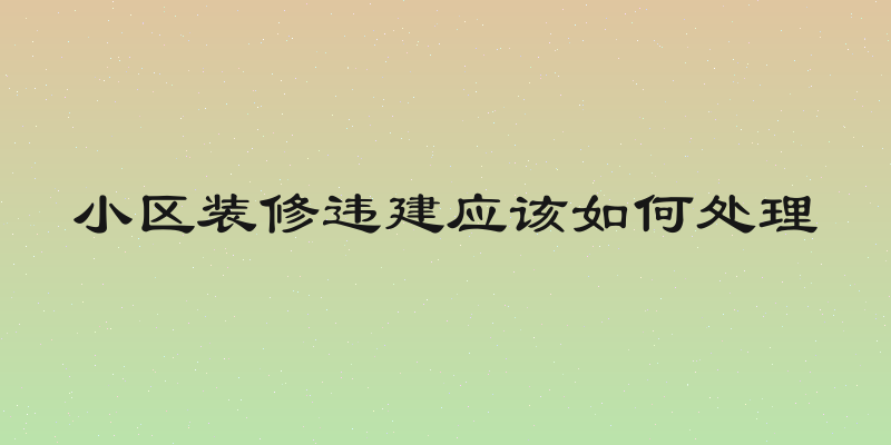 小区装修违建应该如何处理