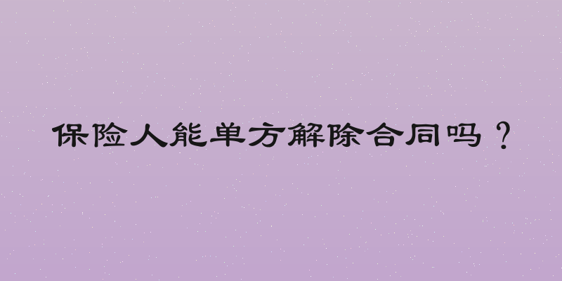 保险人能单方解除合同吗？