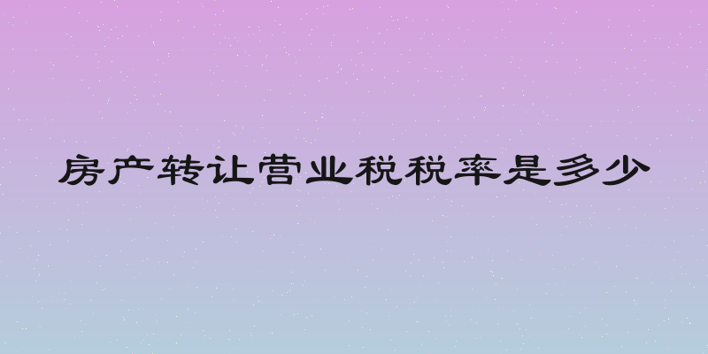 房产转让营业税税率是多少