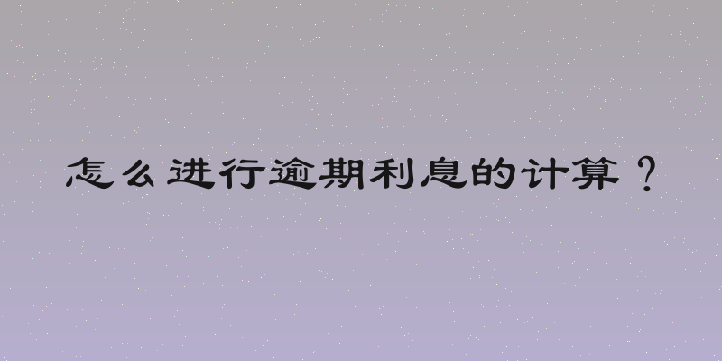怎么进行逾期利息的计算？