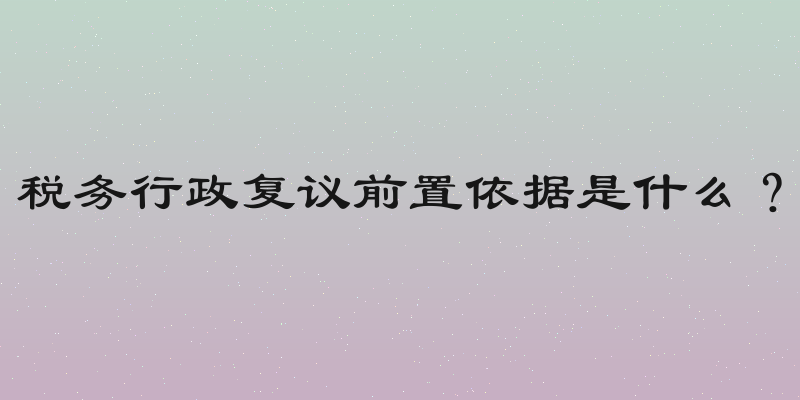 税务行政复议前置依据是什么？