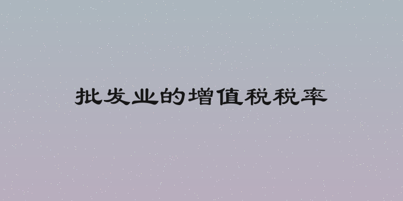 批发业的增值税税率