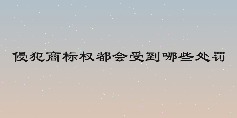 侵犯商标权都会受到哪些处罚