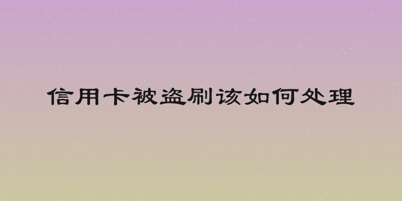 信用卡被盗刷该如何处理