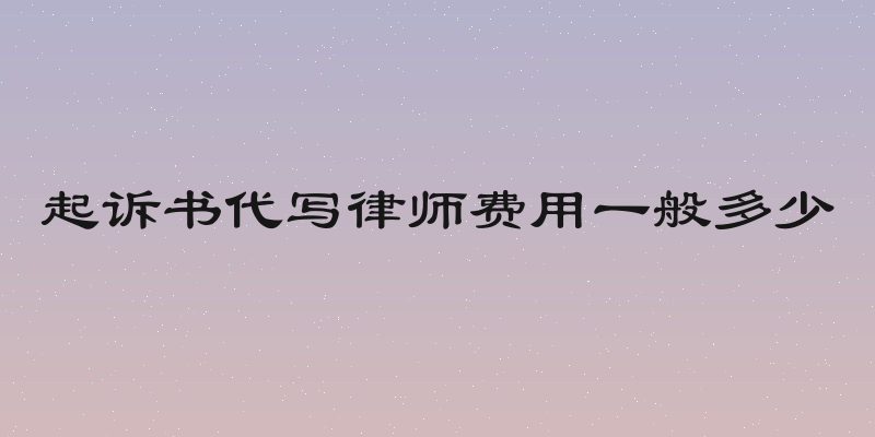 起诉书代写律师费用一般多少