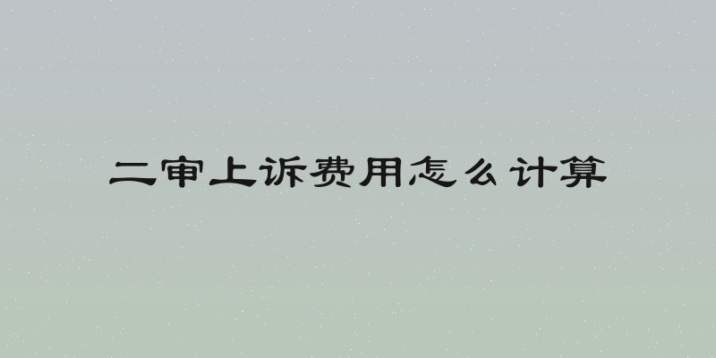 二审上诉费用怎么计算