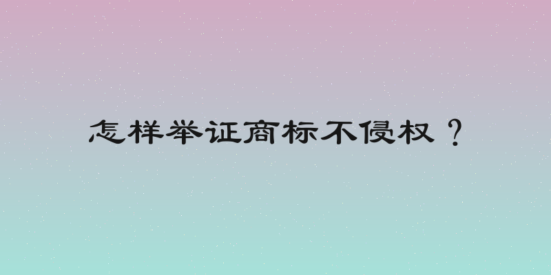 怎样举证商标不侵权？